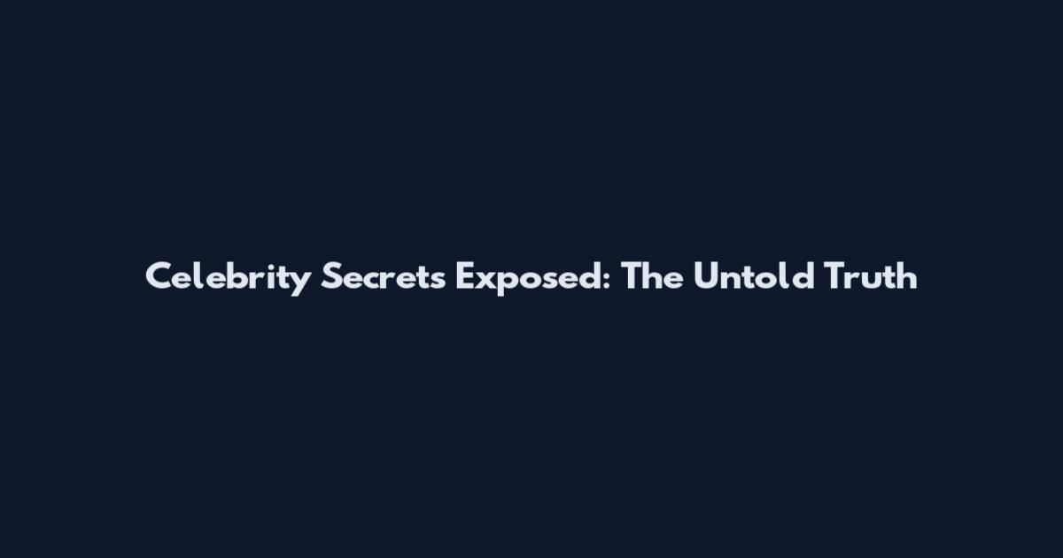 Celebrity Secrets Exposed: The Untold Truth