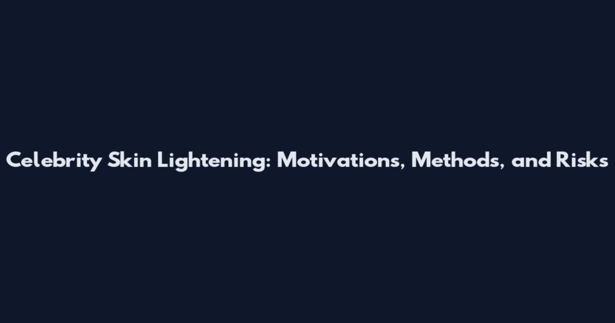 Celebrity Skin Lightening: Motivations, Methods, and Risks
