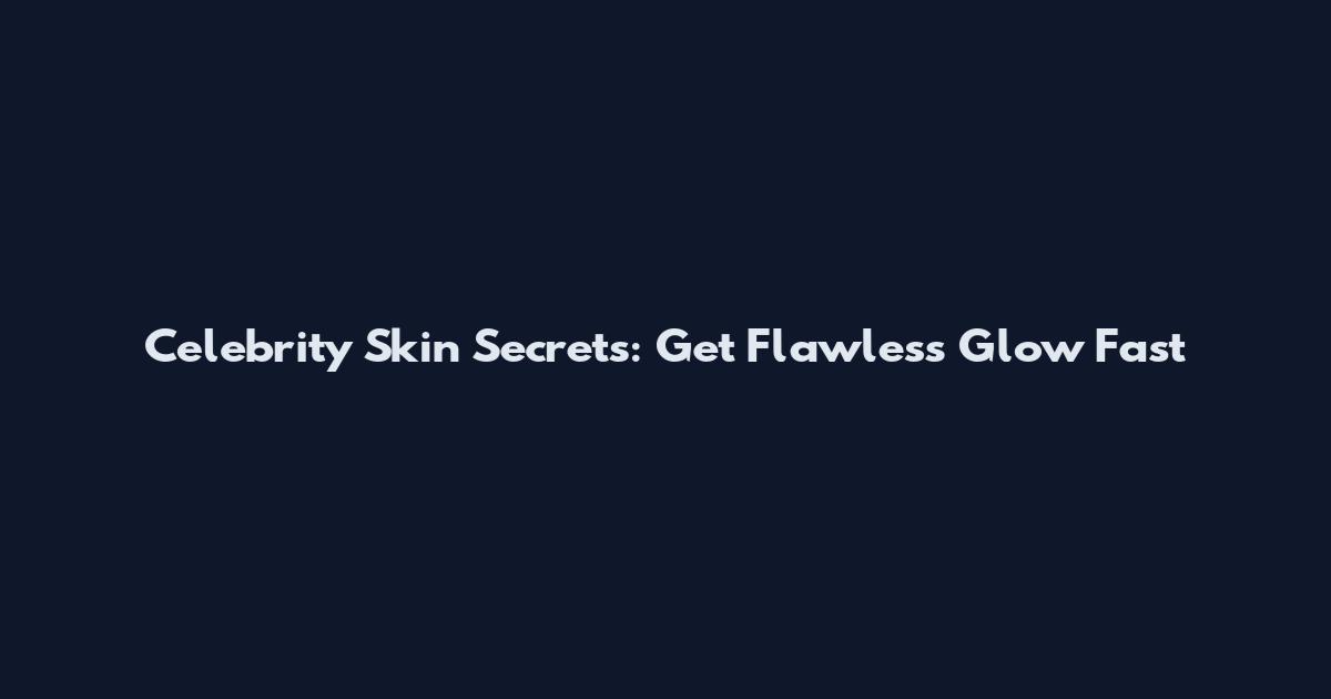 Celebrity Skin Secrets: Get Flawless Glow Fast