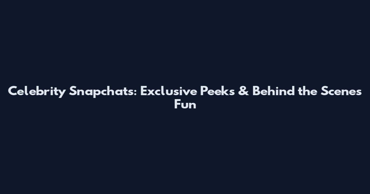 Celebrity Snapchats: Exclusive Peeks & Behind the Scenes Fun
