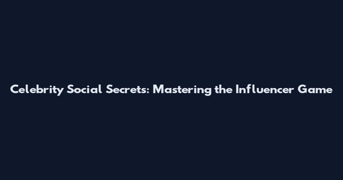 Celebrity Social Secrets: Mastering the Influencer Game