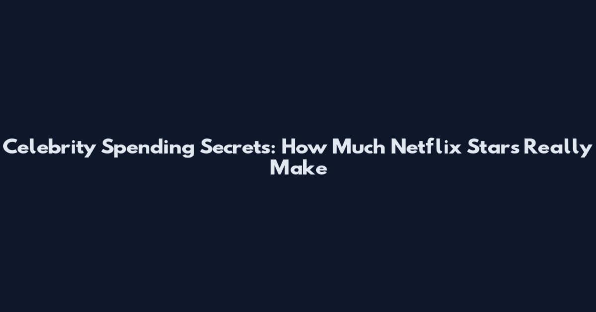 Celebrity Spending Secrets: How Much Netflix Stars Really Make