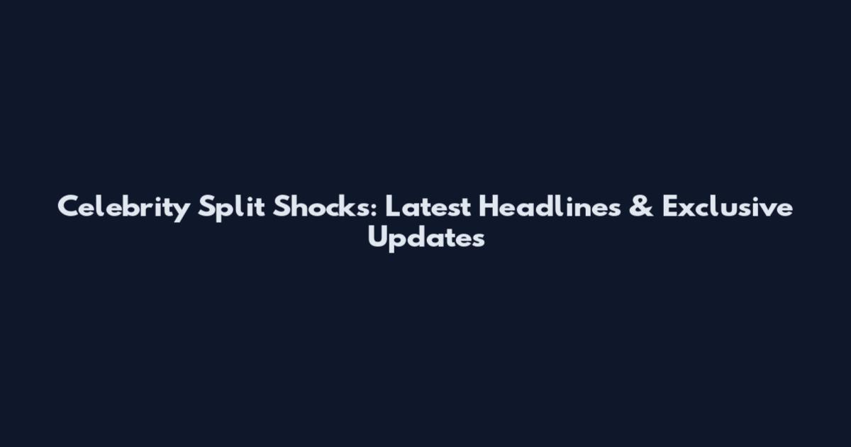 Celebrity Split Shocks: Latest Headlines & Exclusive Updates
