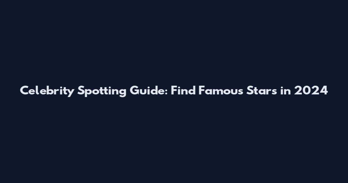 Celebrity Spotting Guide: Find Famous Stars in 2024