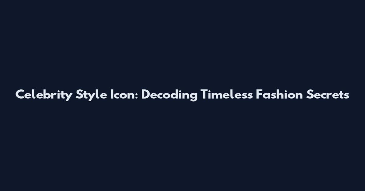 Celebrity Style Icon: Decoding Timeless Fashion Secrets