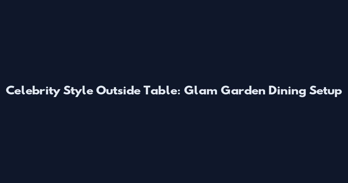 Celebrity Style Outside Table: Glam Garden Dining Setup