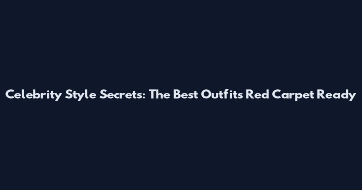 Celebrity Style Secrets: The Best Outfits Red Carpet Ready