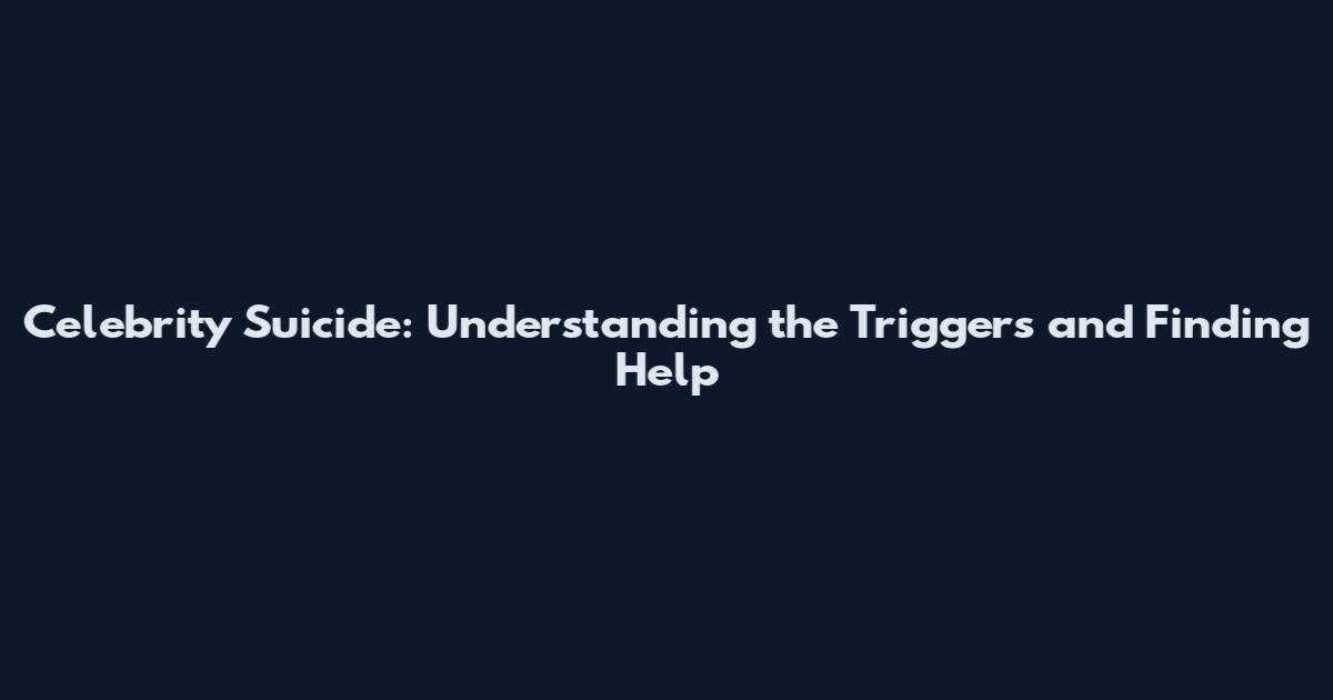 Celebrity Suicide: Understanding the Triggers and Finding Help