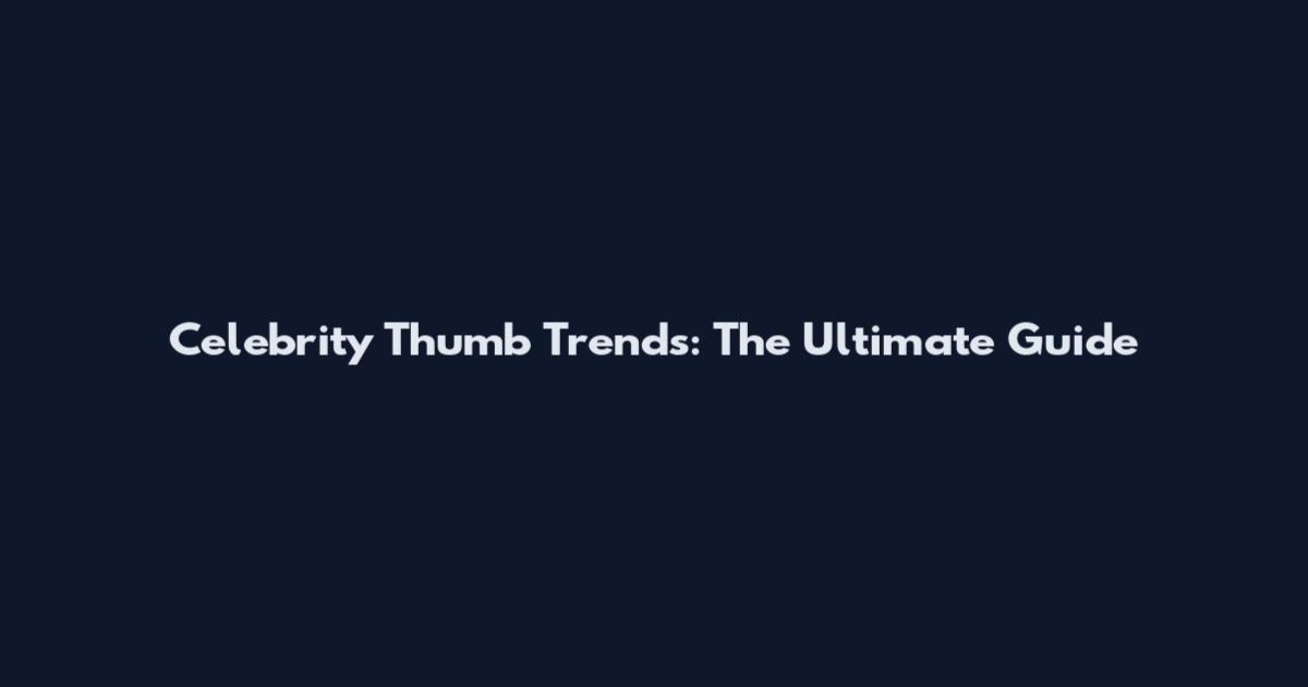Celebrity Thumb Trends: The Ultimate Guide