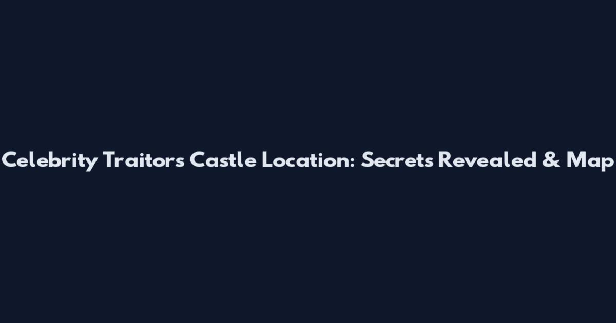 Celebrity Traitors Castle Location: Secrets Revealed & Map