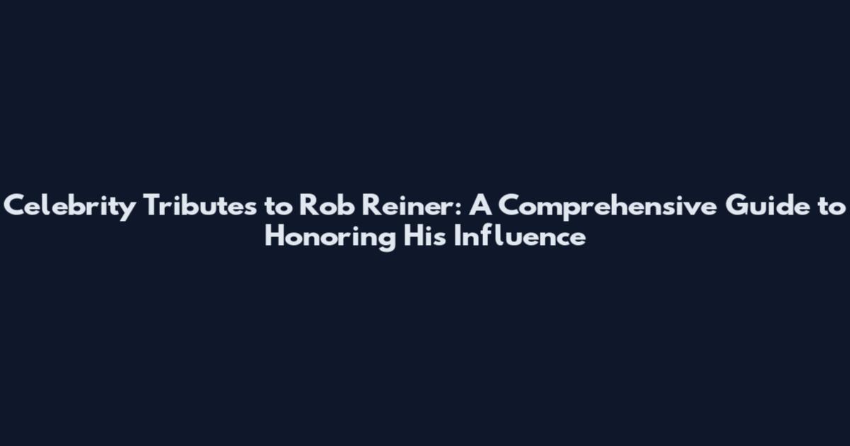 Celebrity Tributes to Rob Reiner: A Comprehensive Guide to Honoring His Influence