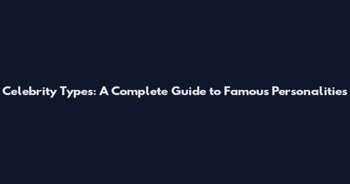 Celebrity Types: A Complete Guide to Famous Personalities