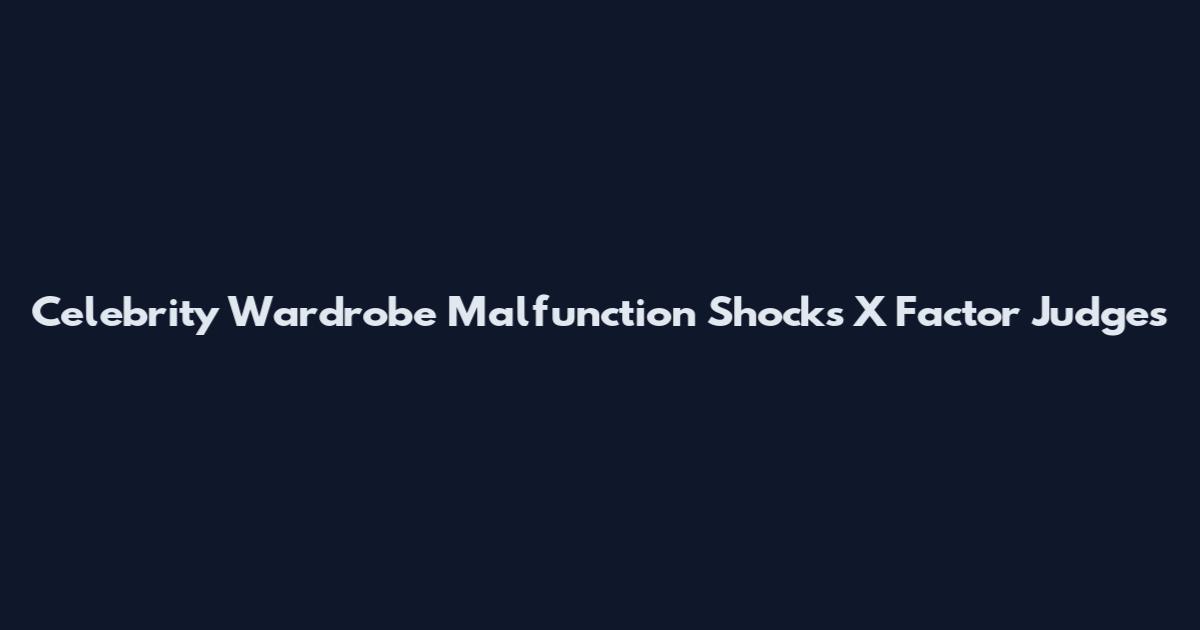 Celebrity Wardrobe Malfunction Shocks X Factor Judges