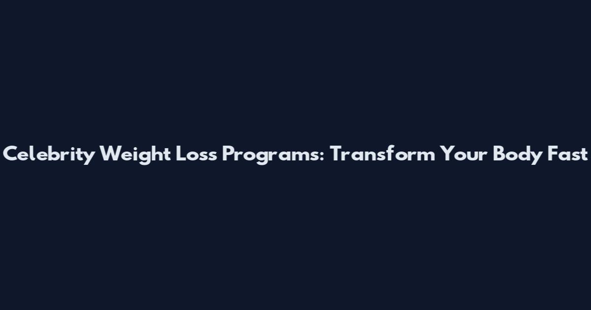 Celebrity Weight Loss Programs: Transform Your Body Fast