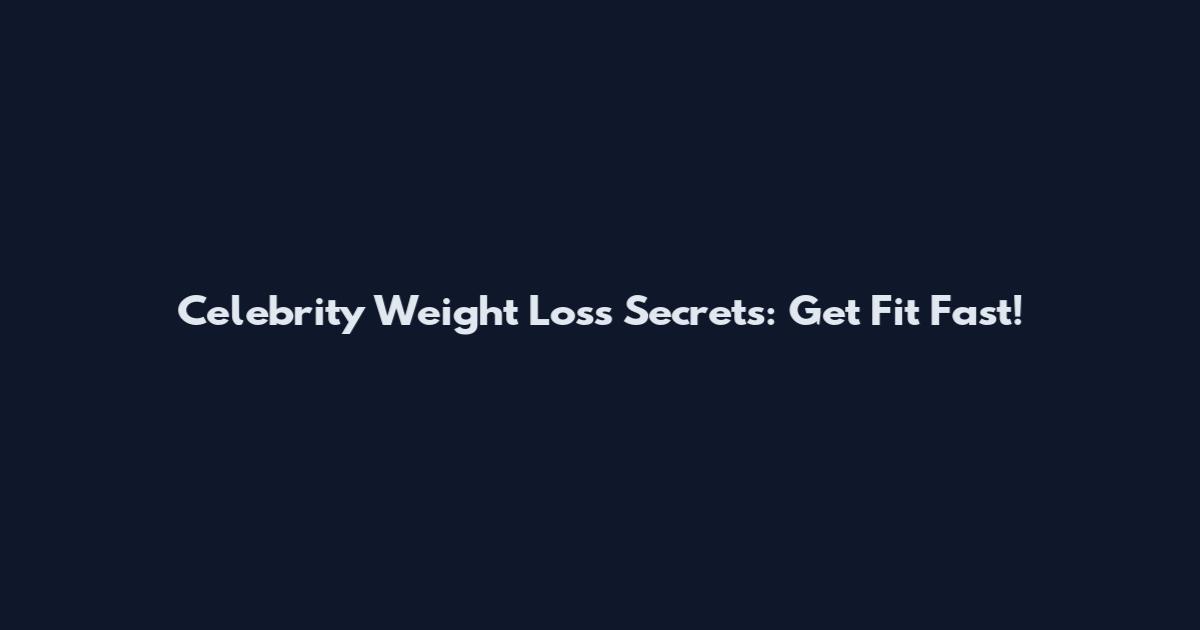 Celebrity Weight Loss Secrets: Get Fit Fast!