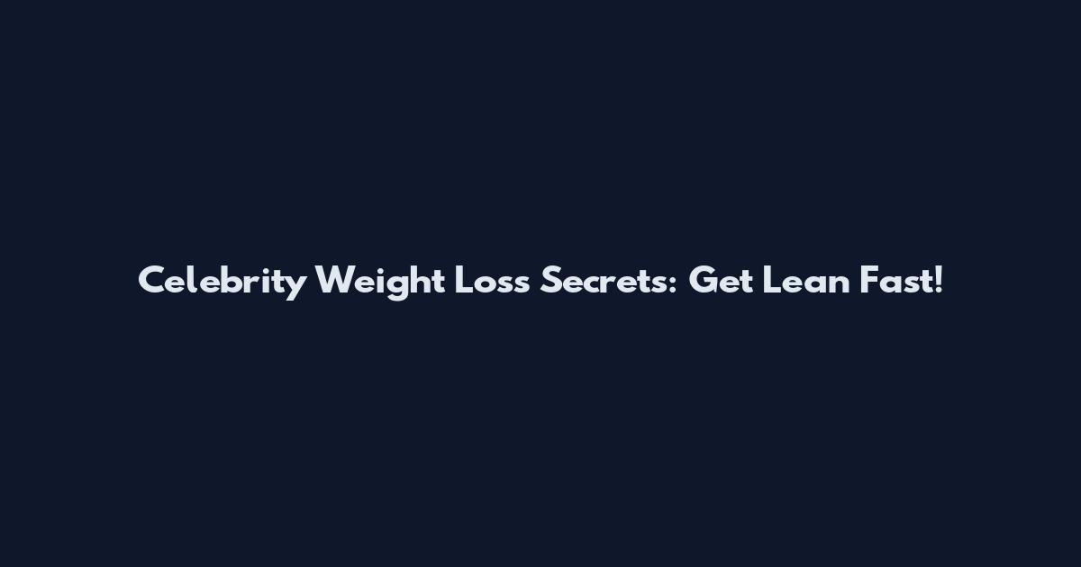 Celebrity Weight Loss Secrets: Get Lean Fast!