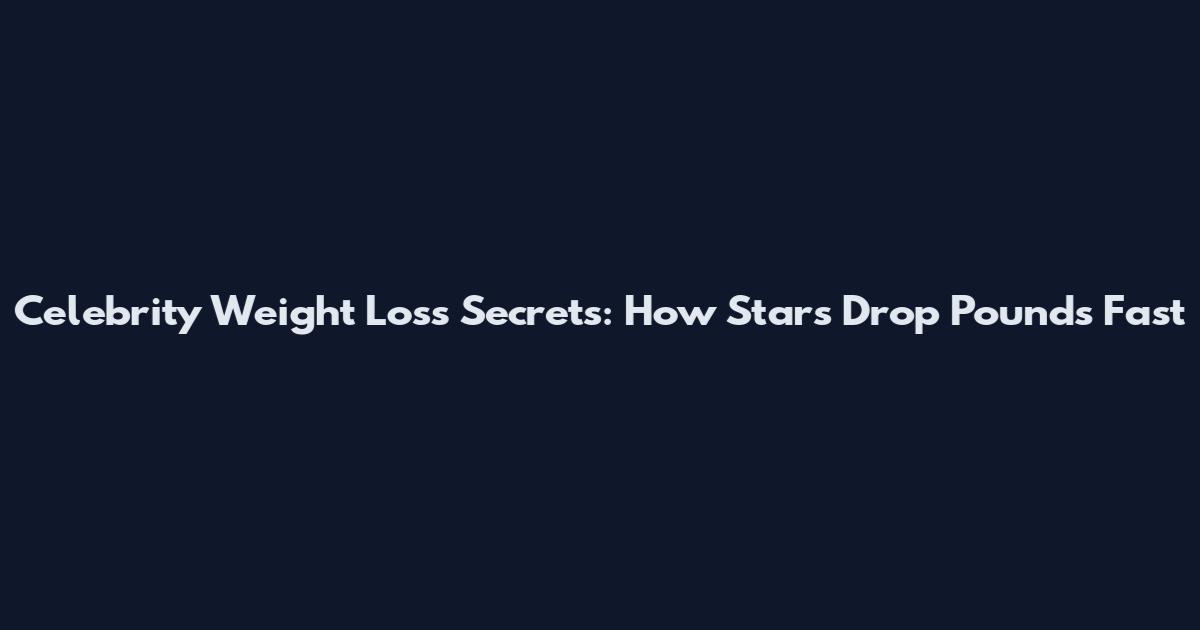 Celebrity Weight Loss Secrets: How Stars Drop Pounds Fast