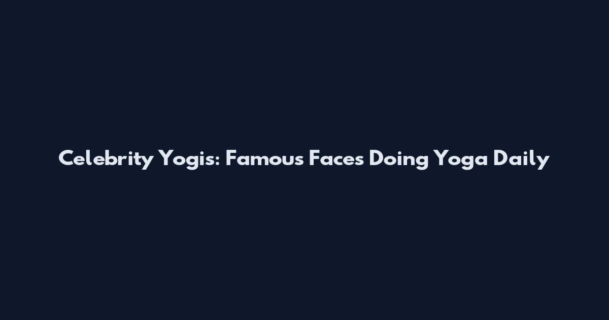 Celebrity Yogis: Famous Faces Doing Yoga Daily