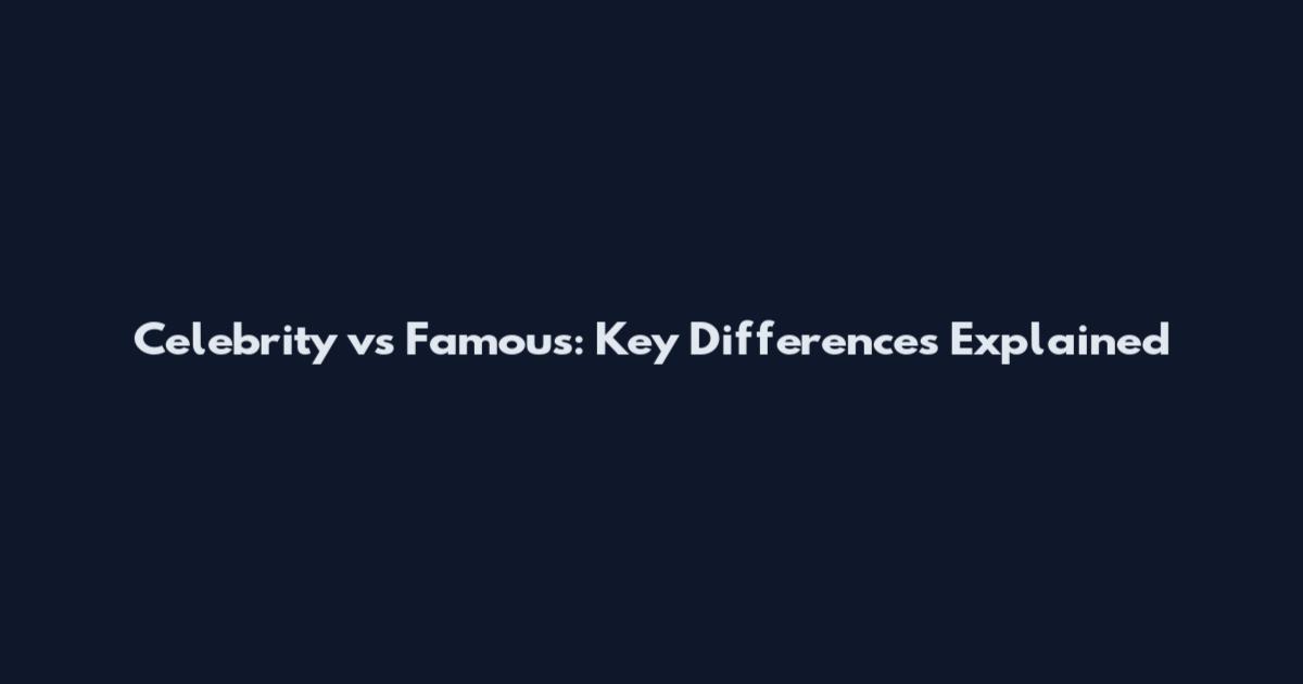 Celebrity vs Famous: Key Differences Explained