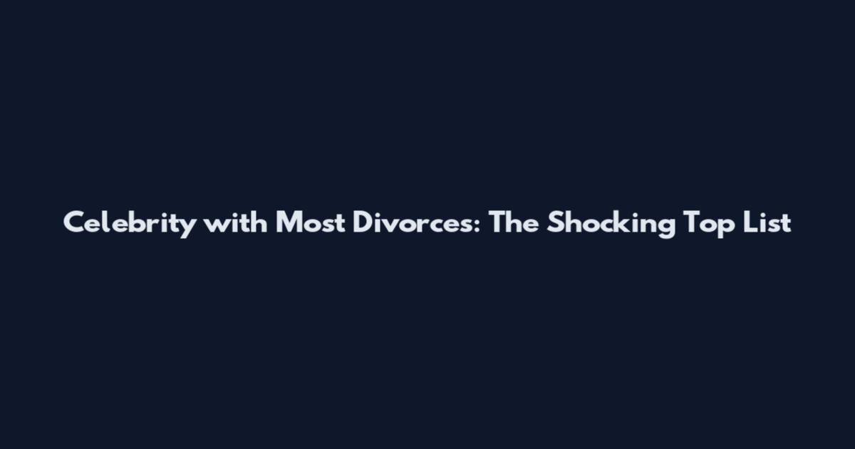 Celebrity with Most Divorces: The Shocking Top List