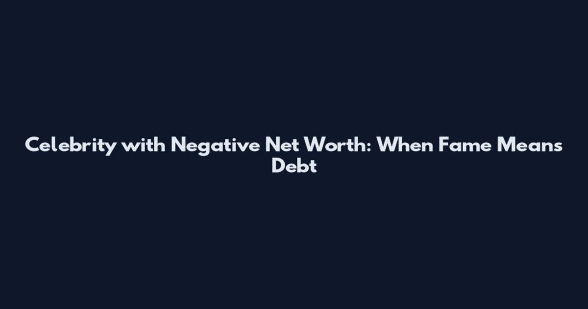 Celebrity with Negative Net Worth: When Fame Means Debt