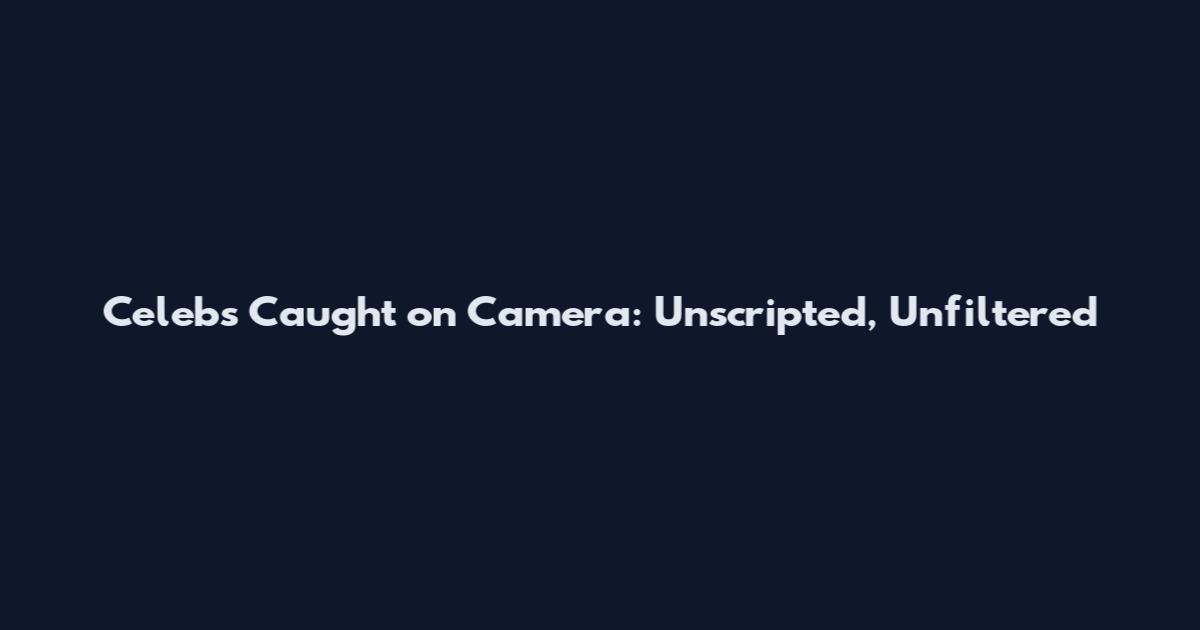 Celebs Caught on Camera: Unscripted, Unfiltered
