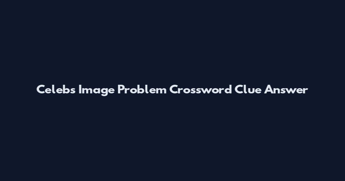 Celebs Image Problem Crossword Clue Answer