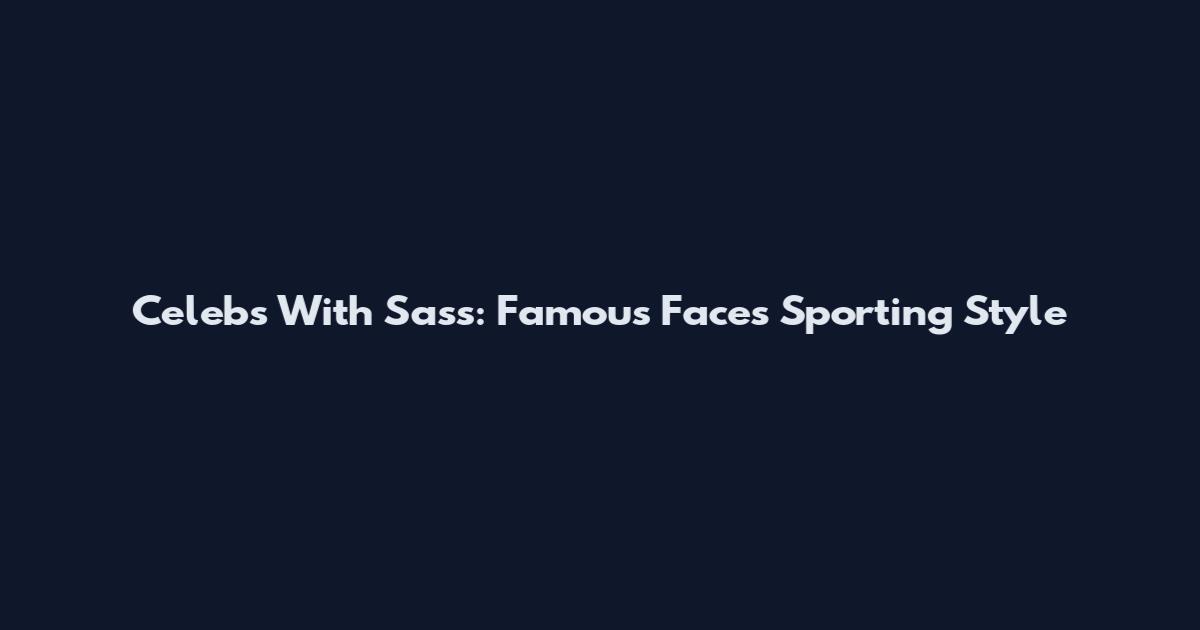 Celebs With Sass: Famous Faces Sporting Style