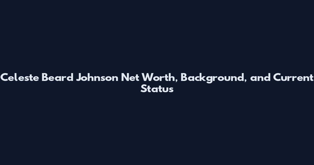 Celeste Beard Johnson Net Worth, Background, and Current Status