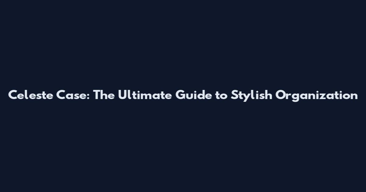 Celeste Case: The Ultimate Guide to Stylish Organization