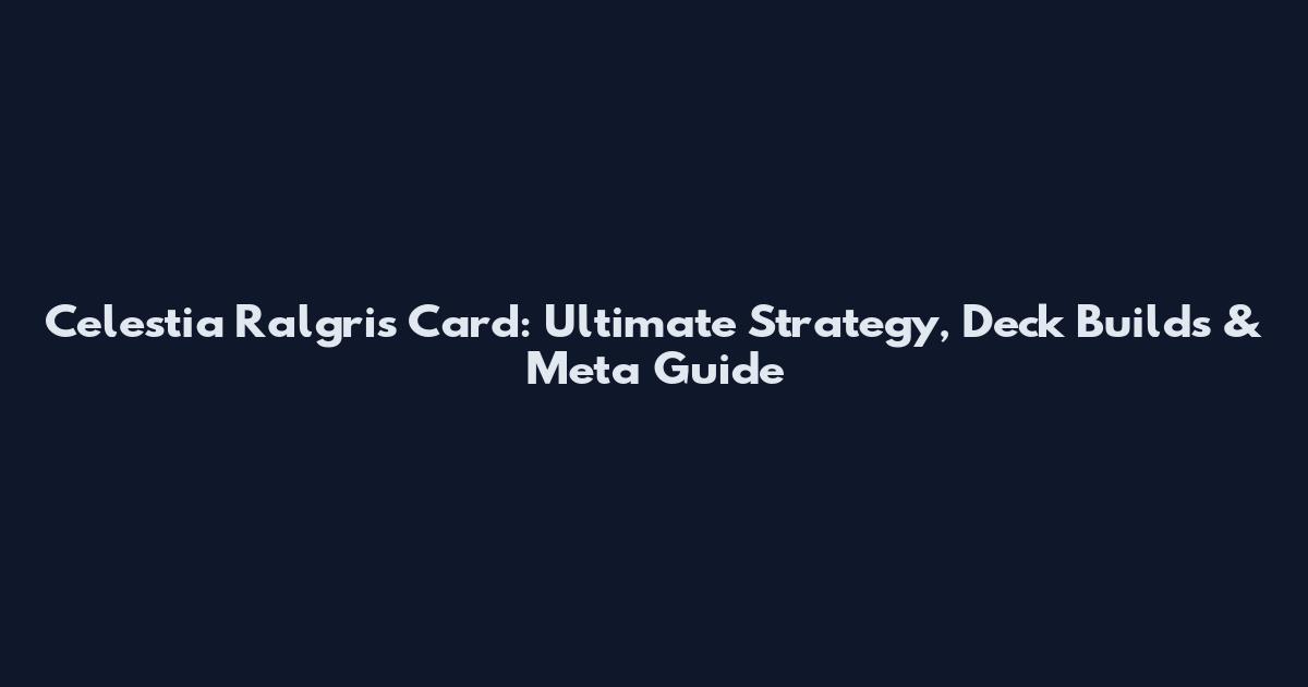 Celestia Ralgris Card: Ultimate Strategy, Deck Builds & Meta Guide