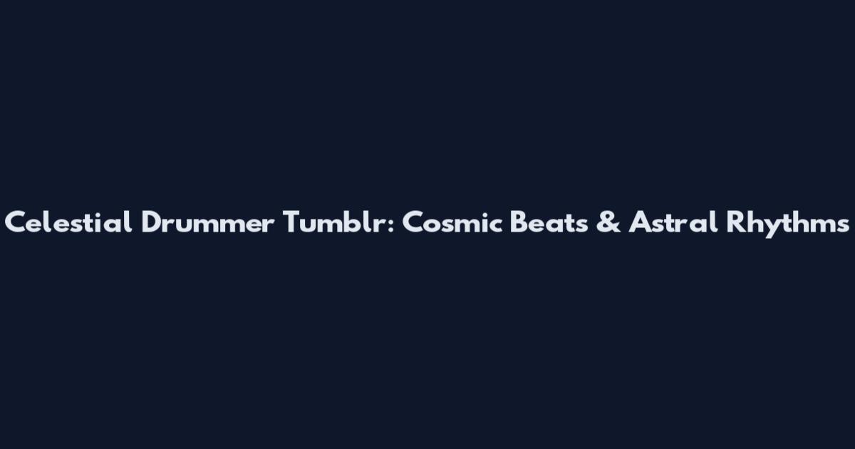 Celestial Drummer Tumblr: Cosmic Beats & Astral Rhythms