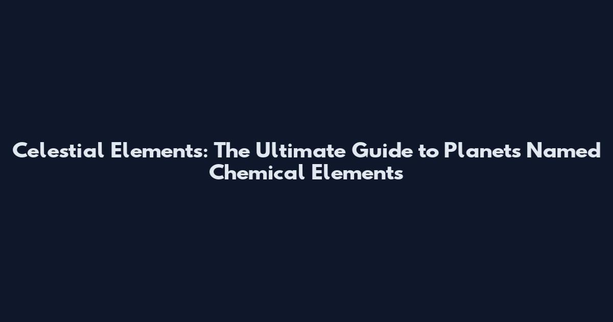 Celestial Elements: The Ultimate Guide to Planets Named Chemical Elements