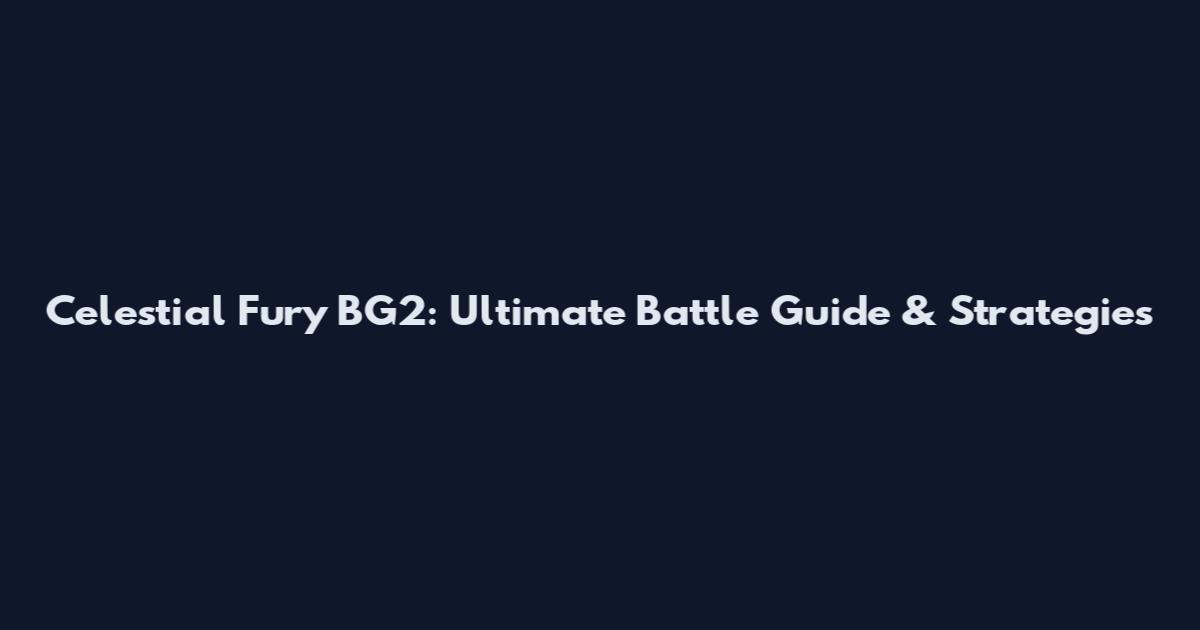 Celestial Fury BG2: Ultimate Battle Guide & Strategies
