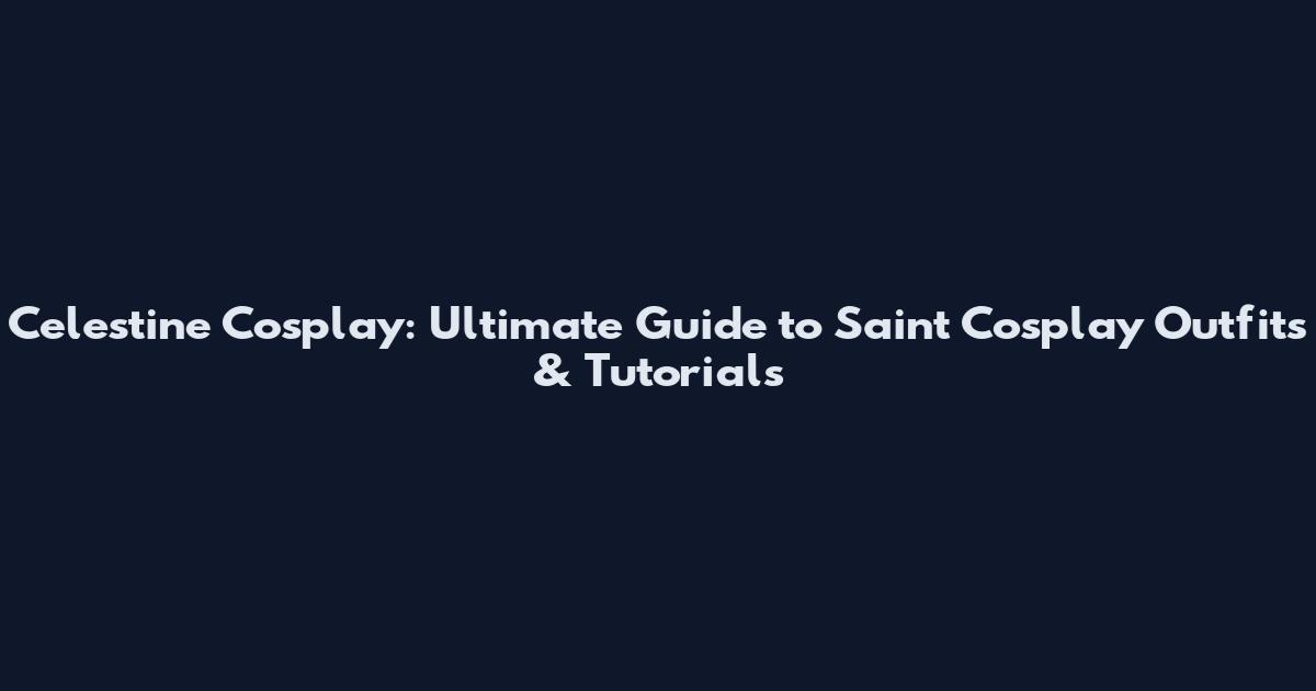 Celestine Cosplay: Ultimate Guide to Saint Cosplay Outfits & Tutorials
