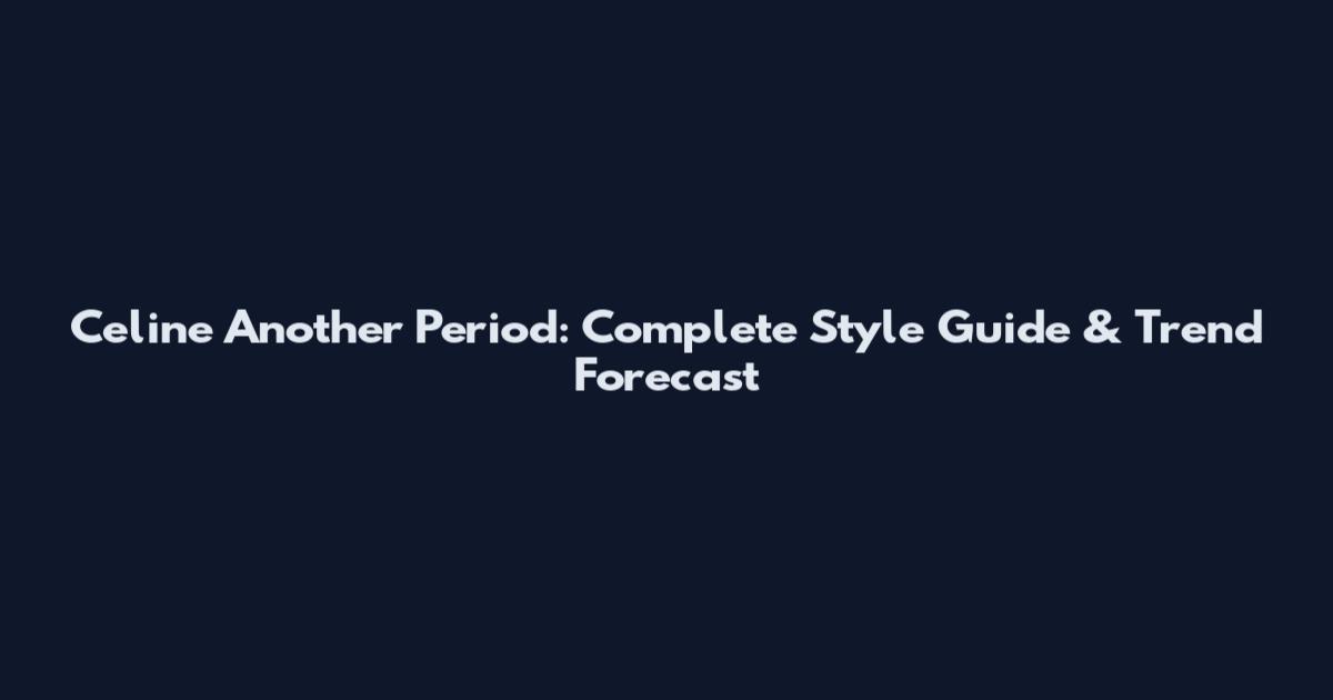Celine Another Period: Complete Style Guide & Trend Forecast