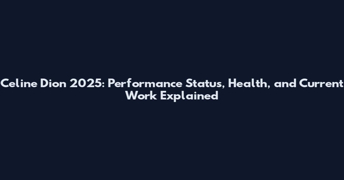 Celine Dion 2025: Performance Status, Health, and Current Work Explained