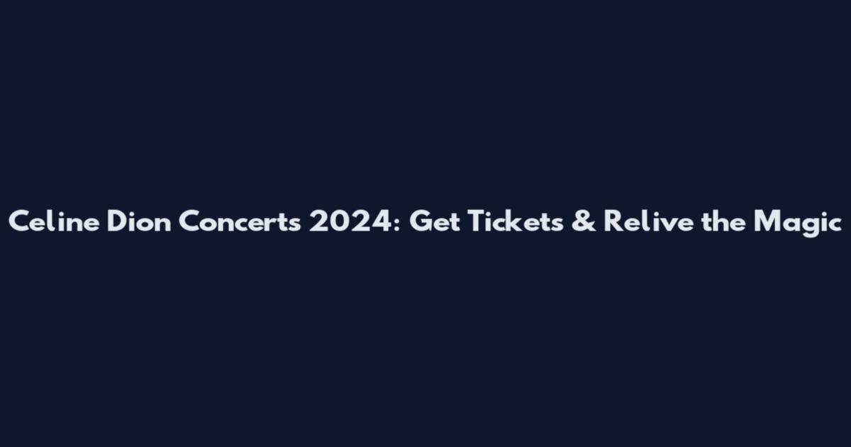Celine Dion Concerts 2024: Get Tickets & Relive the Magic