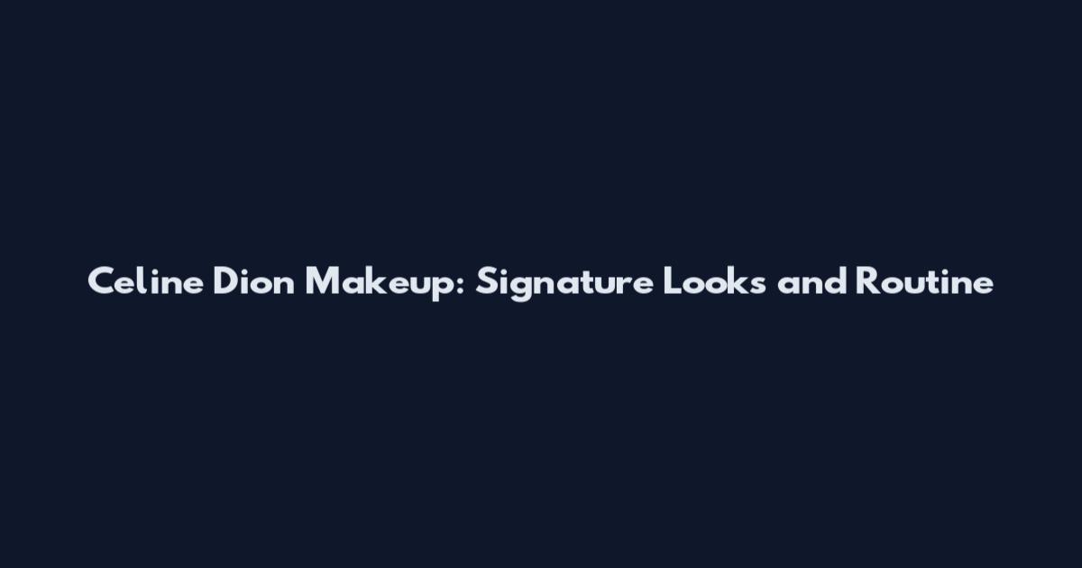 Celine Dion Makeup: Signature Looks and Routine