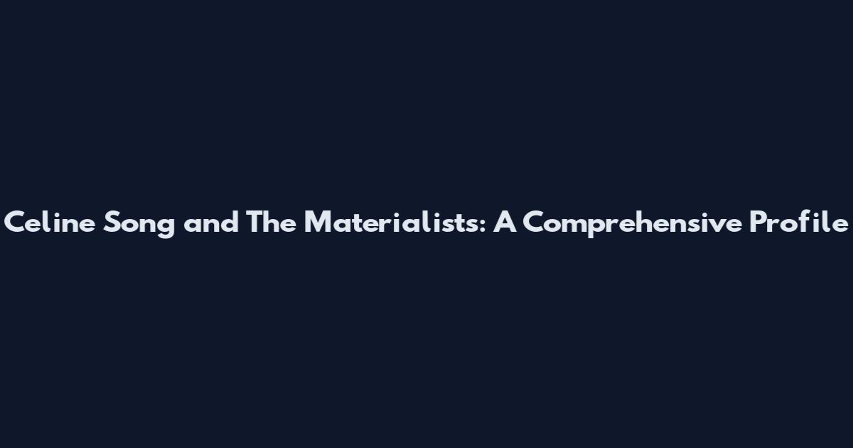 Celine Song and The Materialists: A Comprehensive Profile
