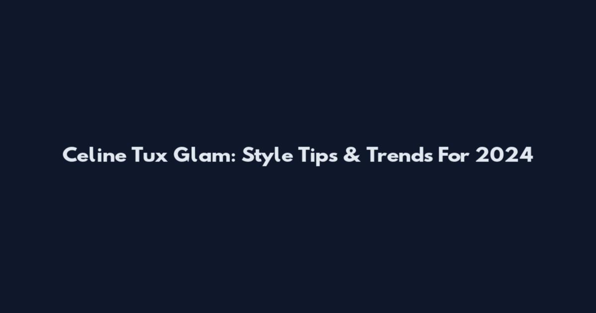 Celine Tux Glam: Style Tips & Trends For 2024