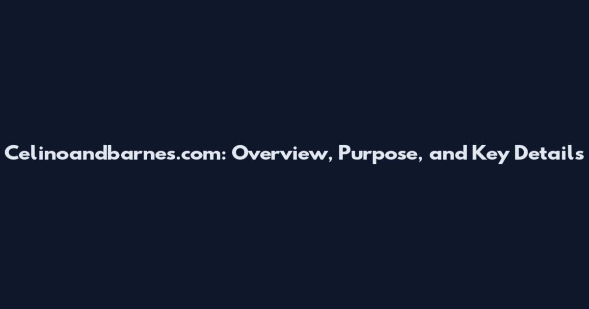 Celinoandbarnes.com: Overview, Purpose, and Key Details