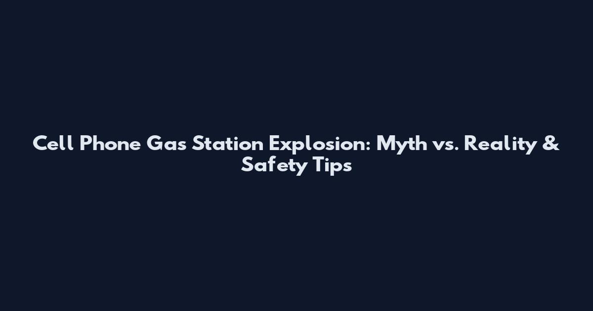 Cell Phone Gas Station Explosion: Myth vs. Reality & Safety Tips