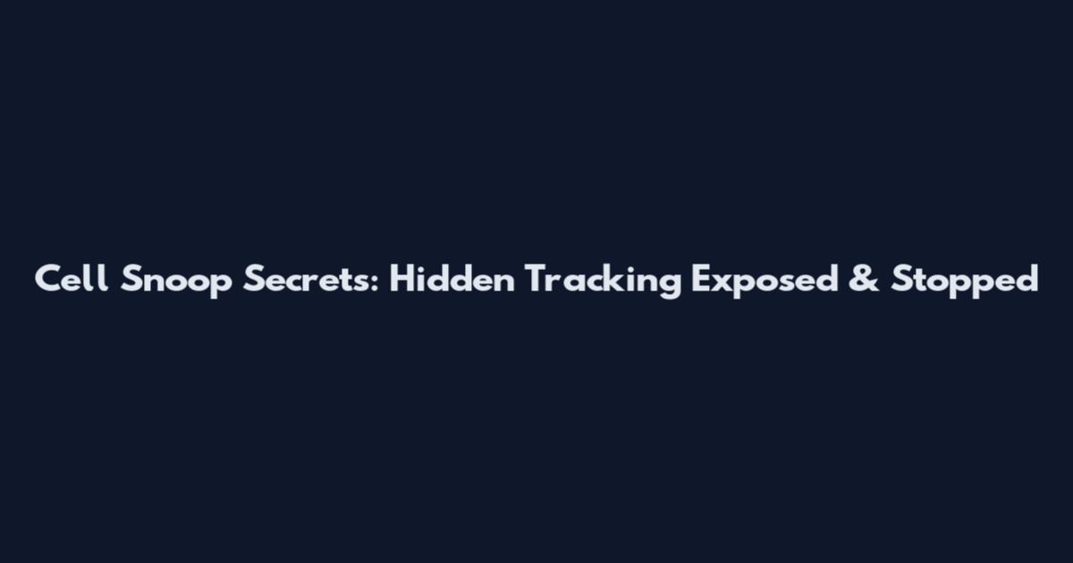 Cell Snoop Secrets: Hidden Tracking Exposed & Stopped