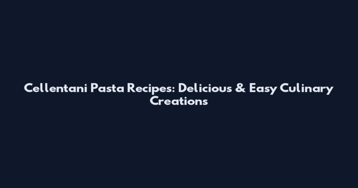Cellentani Pasta Recipes: Delicious & Easy Culinary Creations