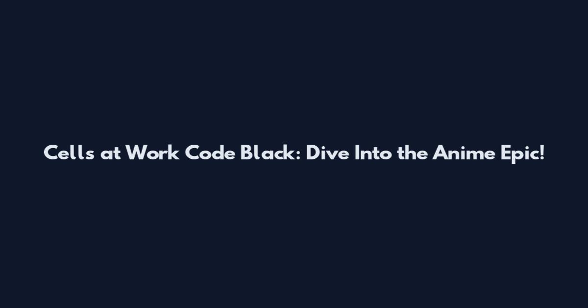 Cells at Work Code Black: Dive Into the Anime Epic!