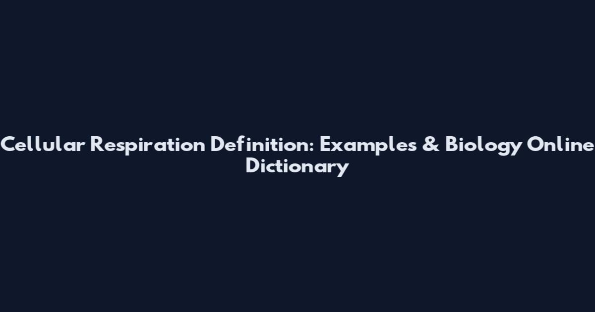 Cellular Respiration Definition: Examples & Biology Online Dictionary