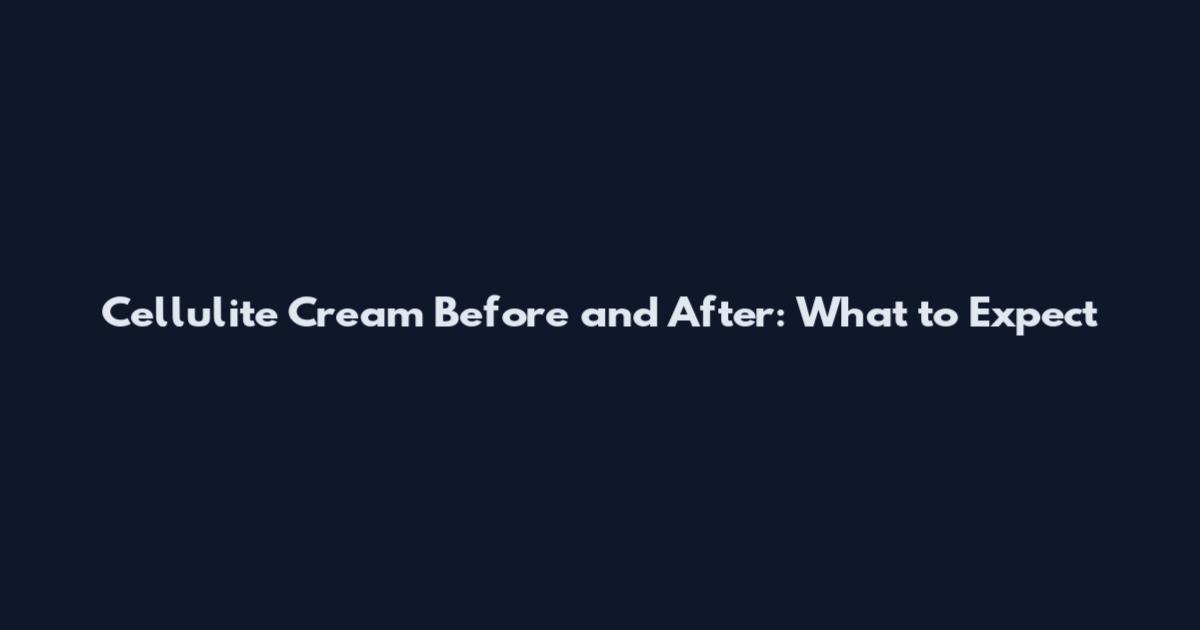 Cellulite Cream Before and After: What to Expect