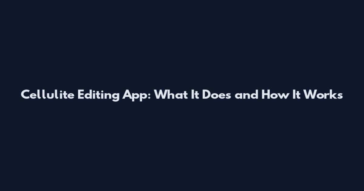 Cellulite Editing App: What It Does and How It Works