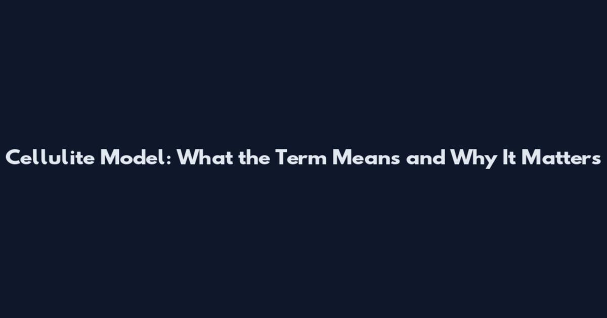Cellulite Model: What the Term Means and Why It Matters